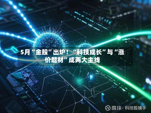 5月“金股”出炉！“科技成长	”与“涨价题材”成两大主线-第2张图片