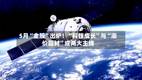 5月“金股”出炉！“科技成长	”与“涨价题材”成两大主线-第1张图片
