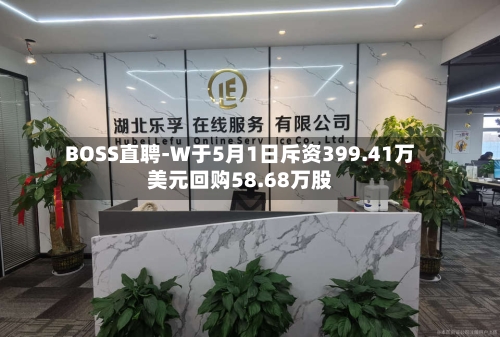 BOSS直聘-W于5月1日斥资399.41万美元回购58.68万股-第1张图片