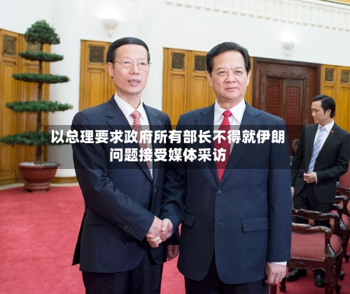 以总理要求政府所有部长不得就伊朗问题接受媒体采访-第2张图片
