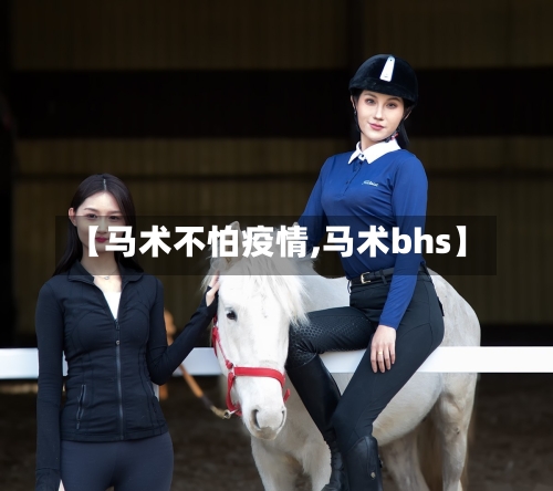【马术不怕疫情,马术bhs】-第1张图片