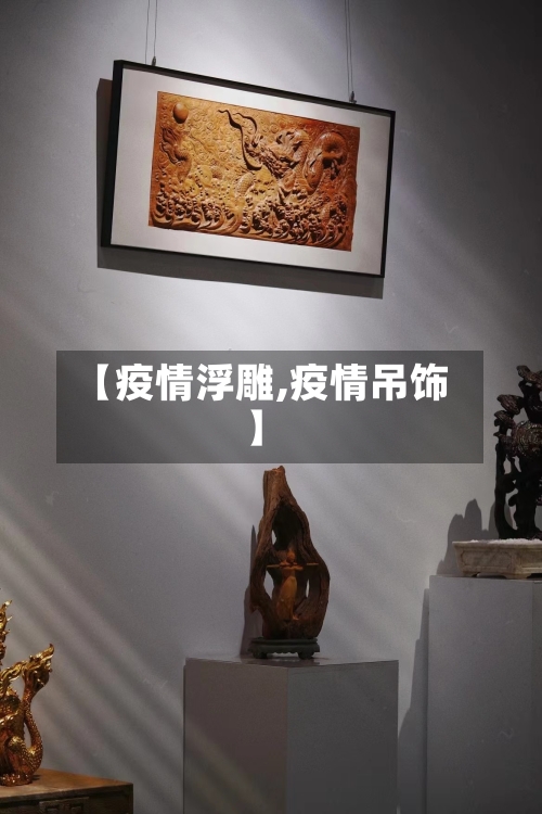 【疫情浮雕,疫情吊饰】-第1张图片