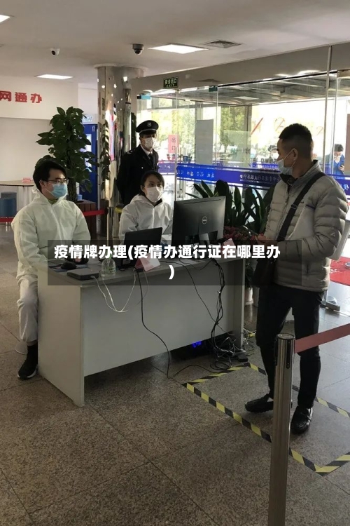 疫情牌办理(疫情办通行证在哪里办)-第2张图片