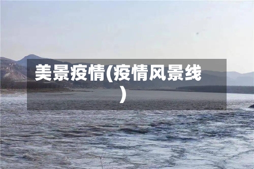 美景疫情(疫情风景线)-第3张图片