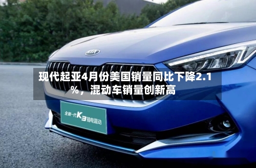 现代起亚4月份美国销量同比下降2.1%，混动车销量创新高-第2张图片