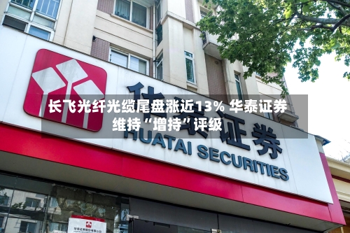 长飞光纤光缆尾盘涨近13% 华泰证券维持“增持”评级-第3张图片