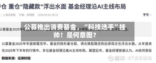 公募推出消费基金，“科技选手	”挂帅！是何意图？-第1张图片