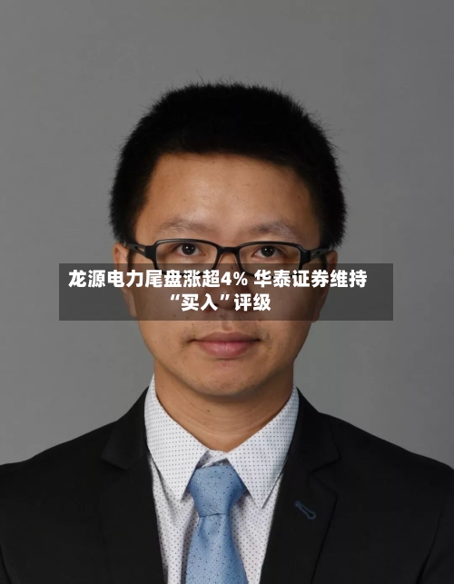 龙源电力尾盘涨超4% 华泰证券维持“买入”评级-第3张图片