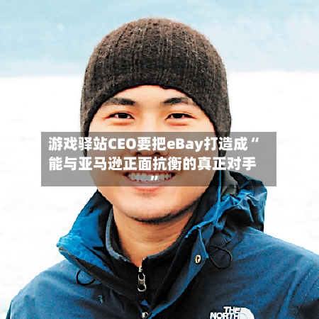 游戏驿站CEO要把eBay打造成“能与亚马逊正面抗衡的真正对手”-第1张图片