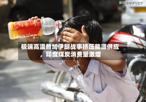 极端高温叠加伊朗战事挤压能源供应	，印度煤炭消费量激增-第2张图片
