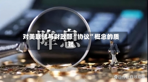 对美联储与财政部“协议”概念的质疑-第1张图片