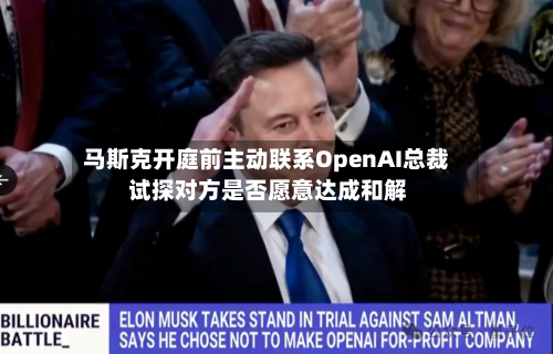 马斯克开庭前主动联系OpenAI总裁 试探对方是否愿意达成和解-第2张图片
