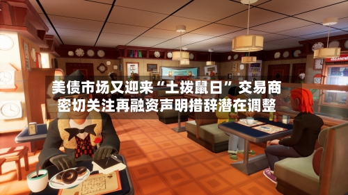 美债市场又迎来“土拨鼠日” 交易商密切关注再融资声明措辞潜在调整-第3张图片