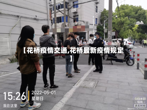 【花桥疫情交通,花桥最新疫情规定】-第1张图片