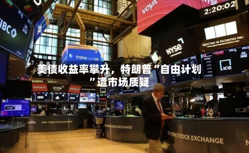 美债收益率攀升，特朗普“自由计划”遭市场质疑-第2张图片