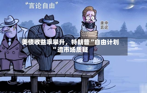 美债收益率攀升，特朗普“自由计划”遭市场质疑-第1张图片