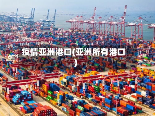 疫情亚洲港口(亚洲所有港口)-第1张图片