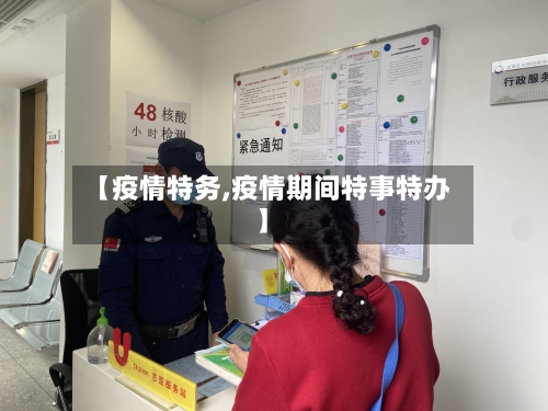 【疫情特务,疫情期间特事特办】-第1张图片