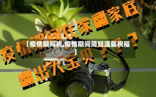 【疫情期间祝,疫情期间简短温馨祝福】-第1张图片