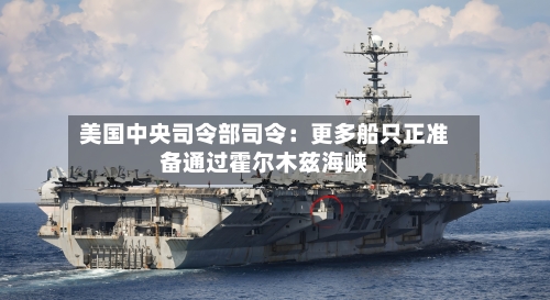 美国中央司令部司令：更多船只正准备通过霍尔木兹海峡-第2张图片