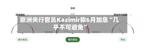 欧洲央行官员Kazimir称6月加息“几乎不可避免”-第2张图片