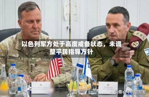 以色列军方处于高度戒备状态，未调整平民指导方针-第1张图片