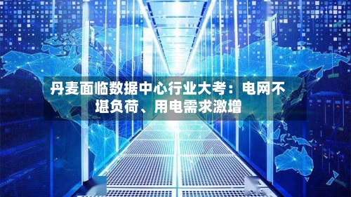 丹麦面临数据中心行业大考：电网不堪负荷、用电需求激增-第1张图片