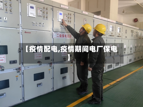 【疫情配电,疫情期间电厂保电】-第1张图片