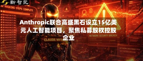 Anthropic联合高盛黑石设立15亿美元人工智能项目，聚焦私募股权控股企业-第2张图片