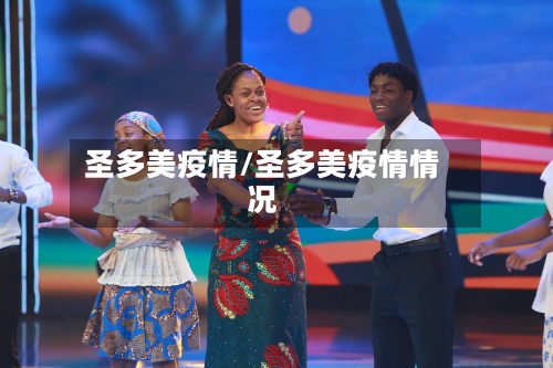 圣多美疫情/圣多美疫情情况-第1张图片