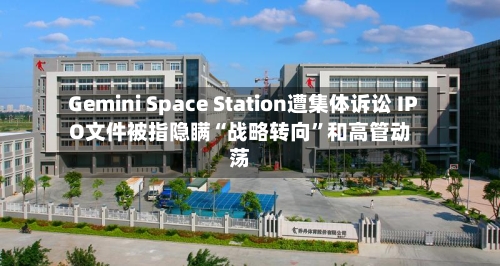 Gemini Space Station遭集体诉讼 IPO文件被指隐瞒“战略转向”和高管动荡-第3张图片