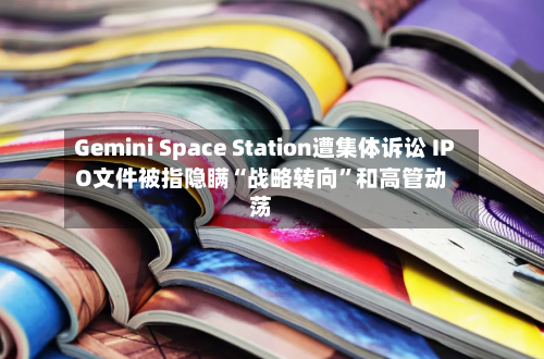 Gemini Space Station遭集体诉讼 IPO文件被指隐瞒“战略转向”和高管动荡-第1张图片