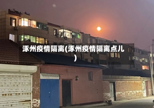 涿州疫情隔离(涿州疫情隔离点儿)-第2张图片