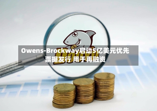 Owens-Brockway启动5亿美元优先票据发行 用于再融资-第1张图片
