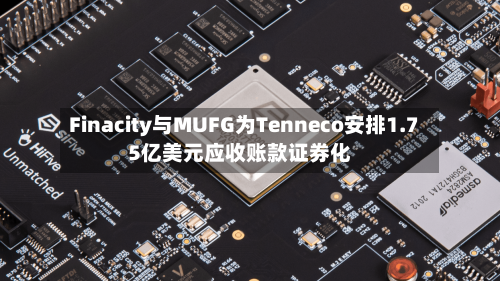 Finacity与MUFG为Tenneco安排1.75亿美元应收账款证券化-第1张图片