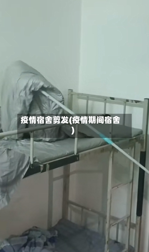 疫情宿舍剪发(疫情期间宿舍)-第1张图片