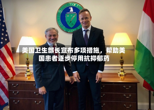 美国卫生部长宣布多项措施，帮助美国患者逐步停用抗抑郁药-第2张图片