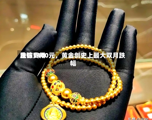 金饰费用跌破1400元，黄金创史上最大双月跌幅-第1张图片