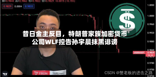 昔日金主反目，特朗普家族加密货币公司WLF控告孙宇晨抹黑诽谤-第1张图片