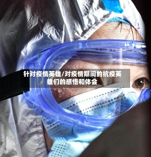 针对疫情英雄/对疫情期间的抗疫英雄们的感悟和体会-第1张图片