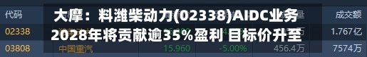 大摩:料潍柴动力(02338)AIDC业务2028年将贡献逾35%盈利 目标价升至47港元-第1张图片