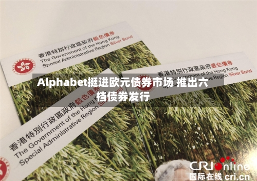 Alphabet挺进欧元债券市场 推出六档债券发行-第1张图片