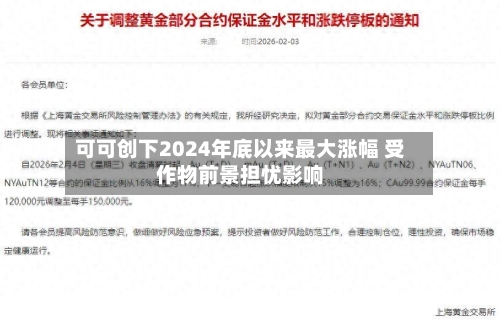 可可创下2024年底以来最大涨幅 受作物前景担忧影响-第1张图片