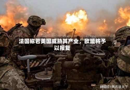 法国称若美国威胁其产业，欧盟将予以报复-第2张图片