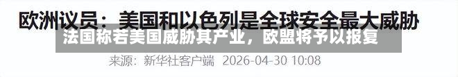 法国称若美国威胁其产业，欧盟将予以报复-第1张图片