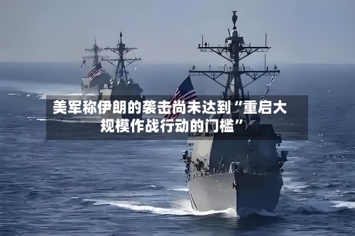 美军称伊朗的袭击尚未达到“重启大规模作战行动的门槛”-第2张图片