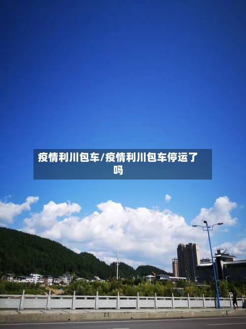 疫情利川包车/疫情利川包车停运了吗-第1张图片