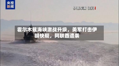 霍尔木兹海峡激战升级	，美军打击伊朗快艇，阿联酋遭袭-第1张图片