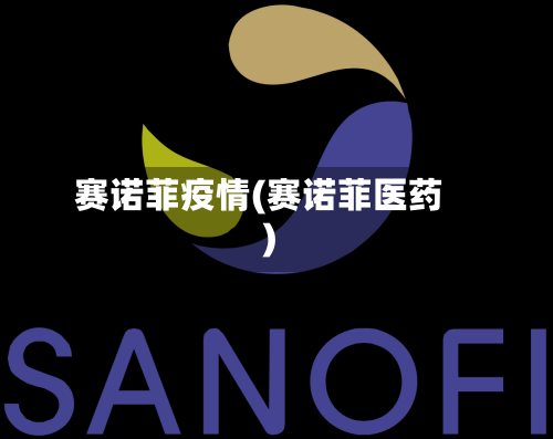 赛诺菲疫情(赛诺菲医药)-第1张图片