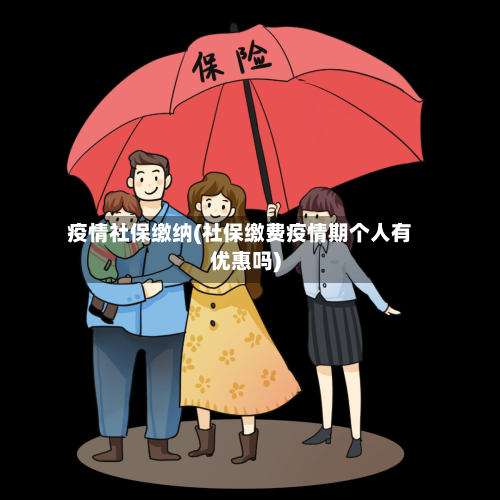 疫情社保缴纳(社保缴费疫情期个人有优惠吗)-第1张图片